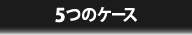 5つのケース